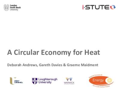 A Circular Economy for Heat Deborah Andrews, Gareth Davies & Graeme Maidment Rising use of and demand for energy and materials