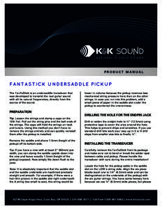 PRODUCT MANUAL  F A N T A S T IC K U N D E RS A D D L E PIC K U P The FanTaStick is an undersaddle transducer that was developed to transmit the real guitar sound with all its natural frequencies, directly from the