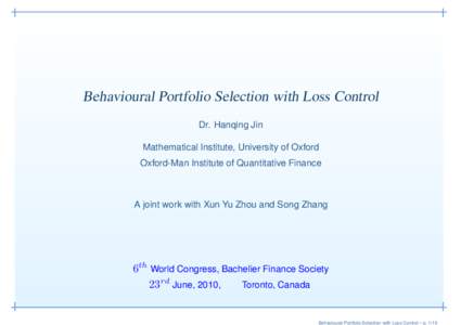 Behavioural Portfolio Selection with Loss Control Dr. Hanqing Jin Mathematical Institute, University of Oxford Oxford-Man Institute of Quantitative Finance  A joint work with Xun Yu Zhou and Song Zhang