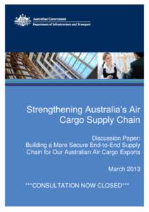 Strengthening Australia’s Air Cargo Supply Chain Discussion Paper: Building a More Secure End-to-End Supply Chain for Our Australian Air Cargo Exports March 2013