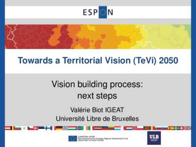Towards a Territorial Vision (TeVi[removed]Vision building process: next steps Valérie Biot IGEAT Université Libre de Bruxelles