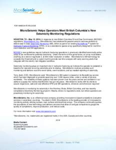 FOR IMMEDIATE RELEASE  MicroSeismic Helps Operators Meet British Columbia’s New Seismicity Monitoring Regulations HOUSTON, TX – May 12, 2014: In response to new British Columbia Oil and Gas Commission (BCOGC) regulat