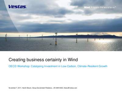 Creating business certainty in Wind OECD Workshop: Catalysing Investment in Low-Carbon, Climate-Resilient Growth November 7, 2011, Henrik Breum, Group Government Relations, +[removed], [removed]  .