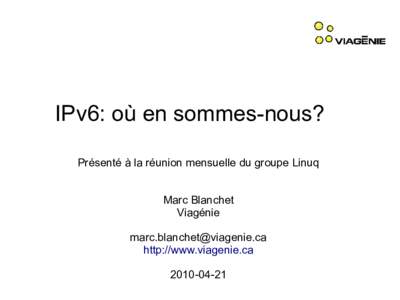 IPv6: où en sommes-nous? Présenté à la réunion mensuelle du groupe Linuq Marc Blanchet Viagénie  http://www.viagenie.ca