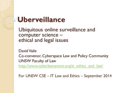 Uberveillance Ubiquitous online surveillance and computer science – ethical and legal issues David Vaile Co-convenor, Cyberspace Law and Policy Community