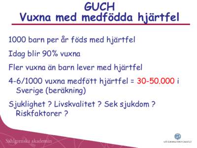 GUCH Vuxna med medfödda hjärtfel 1000 barn per år föds med hjärtfel Idag blir 90% vuxna  Fler vuxna än barn lever med hjärtfel