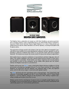 BRIGHTON SERIES SUBWOOFERS NEW PRODUCT TRAINING The Brighton Series subwoofers will amaze you with their thunderous yet precise performance, stunning cosmetics, and its remarkable ease of use. Both models feature a forwa