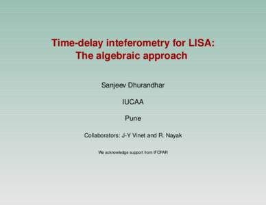 Time-delay inteferometry for LISA: The algebraic approach Sanjeev Dhurandhar IUCAA Pune Collaborators: J-Y Vinet and R. Nayak