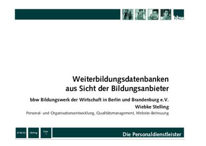 Weiterbildungsdatenbanken aus Sicht der Bildungsanbieter bbw Bildungswerk der Wirtschaft in Berlin und Brandenburg e.V. Wiebke Stelling Personal- und Organisationsentwicklung, Qualitätsmanagement, Website-Betreuung