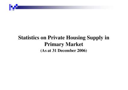 Statistics on Private Housing Supply in Primary Market (As at 31 December 2006) Stages of Private Housing Development (1) Potential private housing land supply – including Government residential sites which are yet to