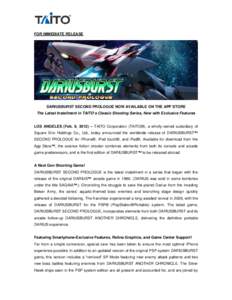 FOR IMMEDIATE RELEASE  DARIUSBURST SECOND PROLOGUE NOW AVAILABLE ON THE APP STORE The Latest Installment in TAITO’s Classic Shooting Series, Now with Exclusive Features LOS ANGELES (Feb. 9, 2012) – TAITO Corporation 