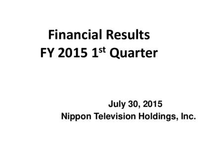 Financial Results st FYQuarter July 30, 2015 Nippon Television Holdings, Inc.