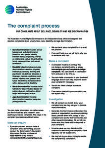 The complaint process FOR COMPLAINTS ABOUT SEX, RACE, DISABILITY AND AGE DISCRIMINATION The Australian Human Rights Commission is an independent body which investigates and resolves complaints about unlawful sex, race, d