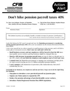 Don’t hike pension payroll taxes 40% To: Hon. Greg Selinger, Premier of Manitoba cc: The Rt Hon Prime Minister Stephen Harper CFIB, Fax: [removed]Hon. Jennifer Howard, Manitoba Finance Minister