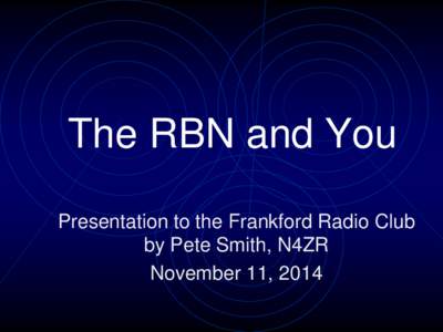 The RBN and You Presentation to the Frankford Radio Club by Pete Smith, N4ZR November 11, 2014  Tonight’s Topics