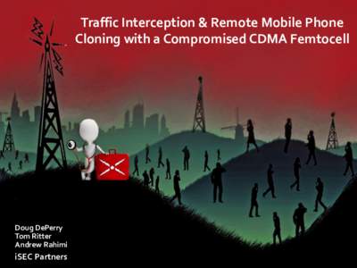 Traffic Interception & Remote Mobile Phone Cloning with a Compromised CDMA Femtocell Doug DePerry Tom Ritter Andrew Rahimi