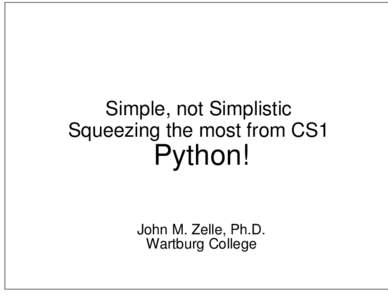 Simple, not Simplistic Squeezing the most from CS1 Python! John M. Zelle, Ph.D. Wartburg College