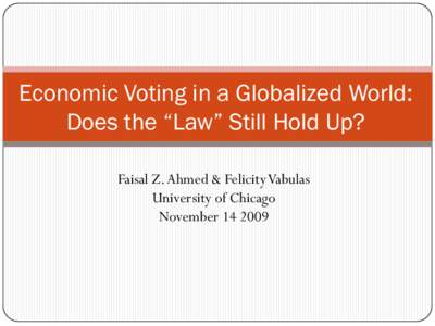 Economic Voting in a Globalized World: Does the “Law” Still Hold Up? Faisal Z. Ahmed & Felicity Vabulas University of Chicago November