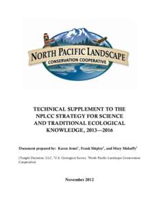 TECHNICAL SUPPLEMENT TO THE NPLCC STRATEGY FOR SCIENCE AND TRADITIONAL ECOLOGICAL KNOWLEDGE, 2013—2016  Document prepared by: Karen Jenni1, Frank Shipley2, and Mary Mahaffy3