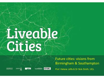 Future	
  ci)es:	
  visions	
  from	
   Birmingham	
  &	
  Southampton	
   Prof. Helene Joffe & Dr Nick Smith, UCL  