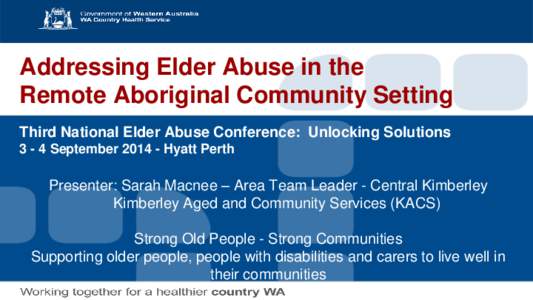 Addressing Elder Abuse in the Remote Aboriginal Community Setting Third National Elder Abuse Conference: Unlocking Solutions[removed]September[removed]Hyatt Perth  Presenter: Sarah Macnee – Area Team Leader - Central Kimb