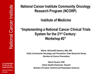 National Cancer Institute  National Cancer Institute Community Oncology Research Program (NCORP) Institute of Medicine “Implementing a National Cancer Clinical Trials