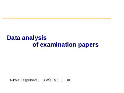 Data analysis of examination papers Nikola Kaspříková, FIS VŠE & 1. LF UK  Agenda & introductory comments