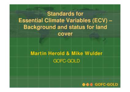 Standards for Essential Climate Variables (ECV) – Background and status for land cover Martin Herold & Mike Wulder GOFC-GOLD