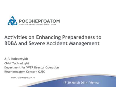 Activities on Enhancing Preparedness to BDBA and Severe Accident Management A.P. Kolevatykh Chief Technologist Department for VVER Reactor Operation Rosenergoatom Concern OJSC