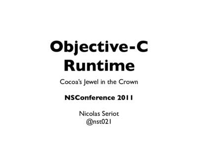 Objective-C Runtime Cocoa’s Jewel in the Crown NSConference 2011 Nicolas Seriot @nst021