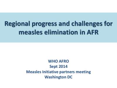 Regional progress and challenges for measles elimination in AFR WHO AFRO Sept 2014 Measles Initiative partners meeting