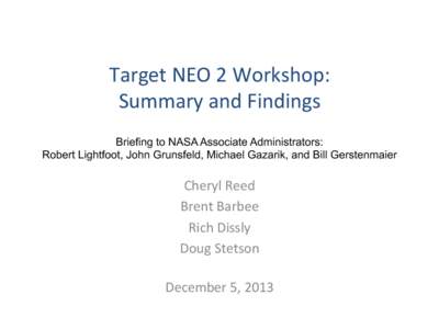Target	
  NEO	
  2	
  Workshop:	
   Summary	
  and	
  Findings	
   Briefing to NASA Associate Administrators: Robert Lightfoot, John Grunsfeld, Michael Gazarik, and Bill Gerstenmaier  Cheryl	
  Reed	
  