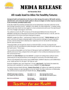 MEDIA RELEASE 3rd November 2014 All roads lead to Alice for healthy futures Aboriginal health and leadership are the focus in Alice Springs this week as 300 health workers, administrators and community leaders gather to 