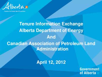 Tenure Information Exchange Alberta Department of Energy And Canadian Association of Petroleum Land Administration April 12, 2012