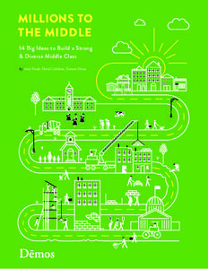 MILLIONS TO THE MIDDLE 14 Big Ideas to Build a Strong & Diverse Middle Class by: Amy Traub, David Callahan, Tamara Draut