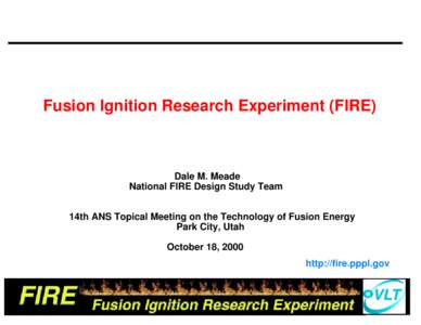 Fusion Ignition Research Experiment (FIRE)  Dale M. Meade National FIRE Design Study Team 14th ANS Topical Meeting on the Technology of Fusion Energy Park City, Utah