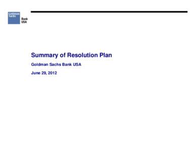 Summary of Resolution Plan Goldman Sachs Bank USA June 29, 2012 Goldman Sachs Bank USA Introduction to the Bank Resolution Plan
