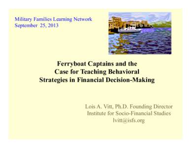 Military Families Learning Network September 25, 2013 Ferryboat Captains and the Case for Teaching Behavioral Strategies in Financial Decision-Making