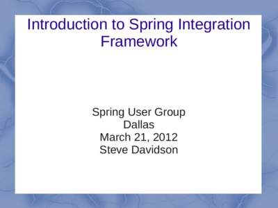 Introduction to Spring Integration Framework Spring User Group Dallas March 21, 2012