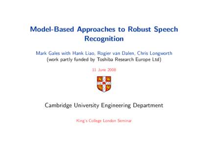 Model-Based Approaches to Robust Speech Recognition Mark Gales with Hank Liao, Rogier van Dalen, Chris Longworth (work partly funded by Toshiba Research Europe Ltd) 11 June 2008