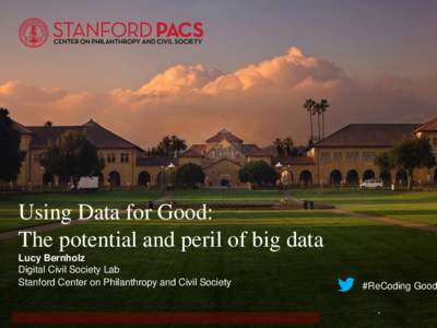 Using Data for Good: The potential and peril of big data Lucy Bernholz Digital Civil Society Lab Stanford Center on Philanthropy and Civil Society