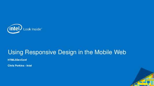Using Responsive Design in the Mobile Web HTML5DevConf Chris Perkins - Intel Intel Confidential — Do Not Forward
