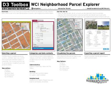 D3 Toolbox WCI Neighborhood Parcel Explorer DATA DRIVEN DETROIT Navigation: D3 Home > Projects > WCI > Interactive Parcels		  Overview: This tool includes parcel information for the Woodward Corridor Initiative