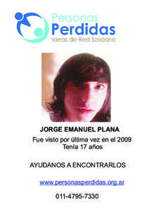 JORGE EMANUEL PLANA Fue visto por última vez en el 2009 Tenía 17 años AYUDANOS A ENCONTRARLOS www.personasperdidas.org.ar[removed]