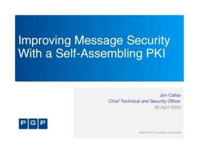 Improving Message Security With a Self-Assembling PKI Jon Callas Chief Technical and Security Officer 28 April 2003