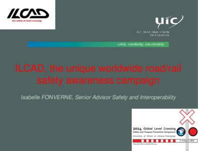 ILCAD, the unique worldwide road/rail safety awareness campaign Isabelle FONVERNE, Senior Advisor Safety and Interoperability 2