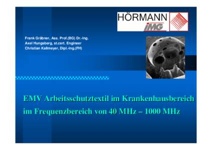 Frank Gräbner, Ass. Prof.(BG) Dr.-Ing. Axel Hungsberg, st.cert. Engineer Christian Kallmeyer, Dipl.-Ing.(FH) EMV Arbeitsschutztextil im Krankenhausbereich im Frequenzbereich von 40 MHz – 1000 MHz