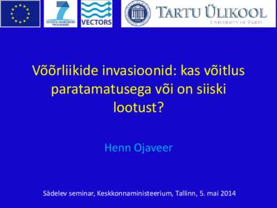 Võõrliikide invasioonid: kas võitlus paratamatusega või on siiski lootust? Henn Ojaveer  Sädelev seminar, Keskkonnaministeerium, Tallinn, 5. mai 2014