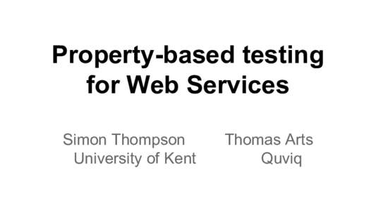Property-based testing for Web Services Simon Thompson University of Kent  Thomas Arts
