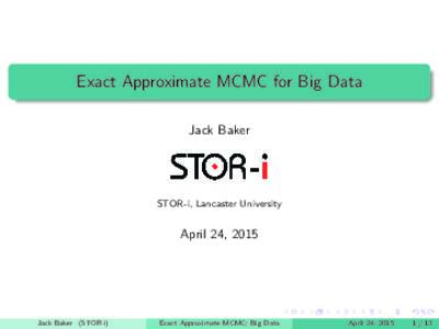 Exact Approximate MCMC for Big Data Jack Baker STOR-i, Lancaster University  April 24, 2015